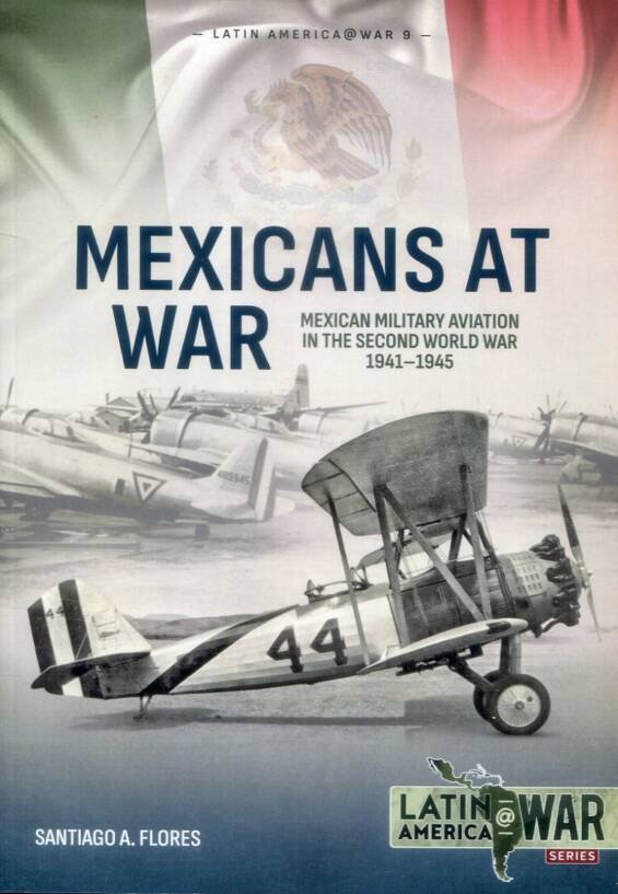 Latin America @ War 9 - Mexicans At War - Mexican Military Aviation in the Second World War 1941-1945