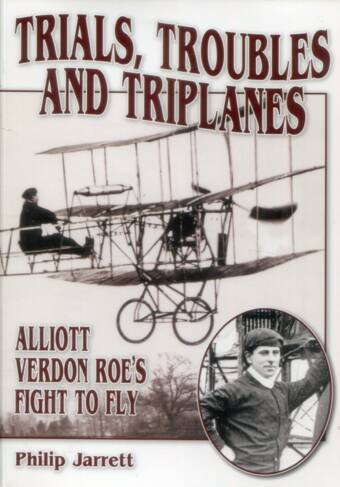 Trials, Troubles And Triplanes - Alliott Verdon Roe's Fight To Fly