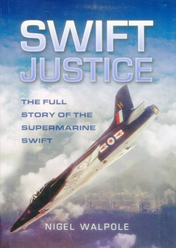 Swift Justice - The Full Story Of The Supermarine Swift
