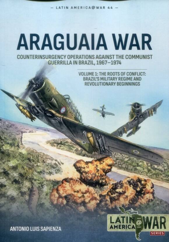 Latin America @ War 44 - Araguaia War - Counterinsurgency Operations Against The Communist Guerrilla In Brazil 1967-1974 - Volume 1 The Roots Of Conflict