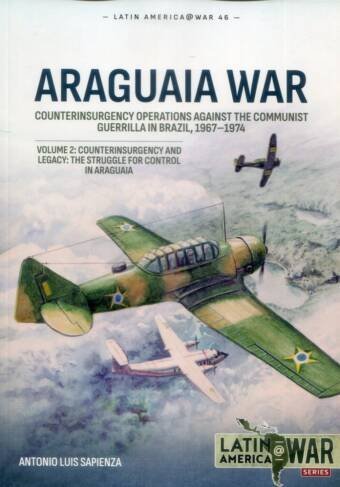 Latin America @ War 46 - Araguaia War - Counterinsurgency Operations Against The Communist Guerrilla In Brazil 1967-1974 - Volume 2 Counterinsurgency And Legacy