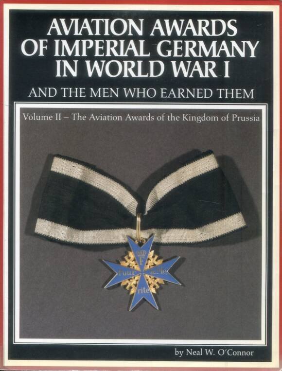 Aviation Awards Of Imperial Germany In World War I And The Men Who Earned Them - Volume II -The Aviation Awards Of The Kingdom Of Prussia