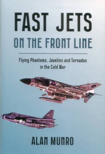 Fast Jets On The Front Line - Flying Phantoms, Javelins And Tornados In The Cold War