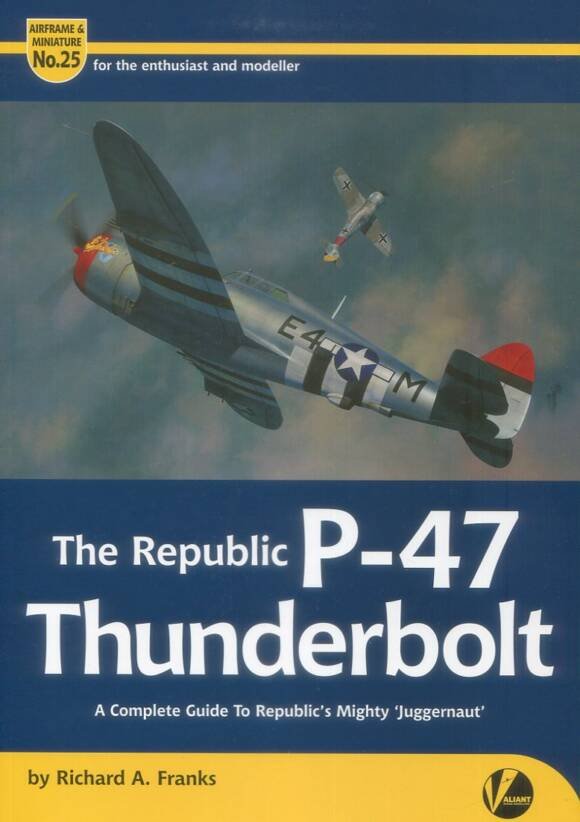 The Republic P-47 Thunderbolt - A Complete Guide To Republic's Mighty 'Juggernaut' - Airframe & Miniature No 25