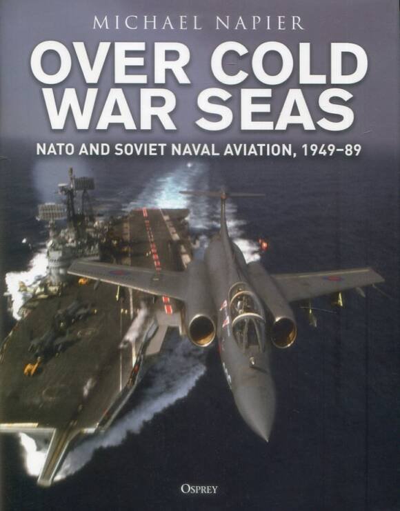 Over Cold War Seas - NATO And Soviet Naval Aviation, 1949-89