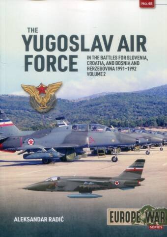 Europe @ War 48 - The Yugoslav Air Force In The Battles For Slovenia, Croatia, And Bosnia And Herzegovina 1991-1992 Volume 2
