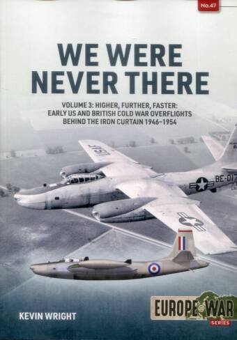 Europe @ War 47 - We Were Never There Volume 3 - Higher, Further, Faster - Early US And British Cold War Overflights Behind The Iron Curtain 1946-1954