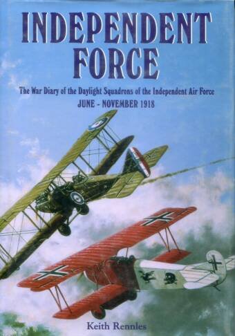Independent Force - The War Diary Of The Daylight Squadrons Of The Independent Air Force June - November 1918