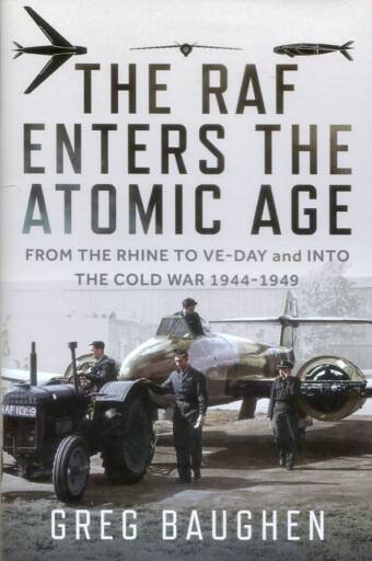 The RAF Enters The Atomic Age - From The Rhine To VE-Day And Into The Cold War 1944-1949