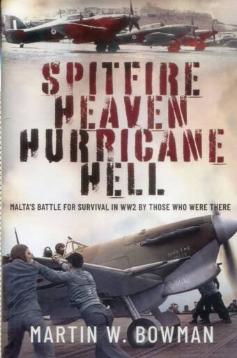 Spitfire Heaven Hurricane Hell - Malta's Battle For Survival In WW2 By Those Who Were There