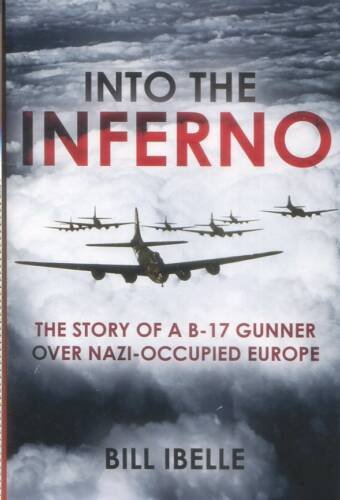 Into The Inferno - The Story Of A B-17 Gunner Over Nazi-Occupied Europe