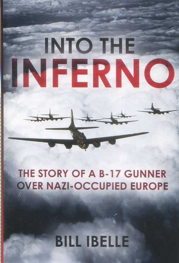 Into The Inferno - The Story Of A B-17 Gunner Over Nazi-Occupied Europe