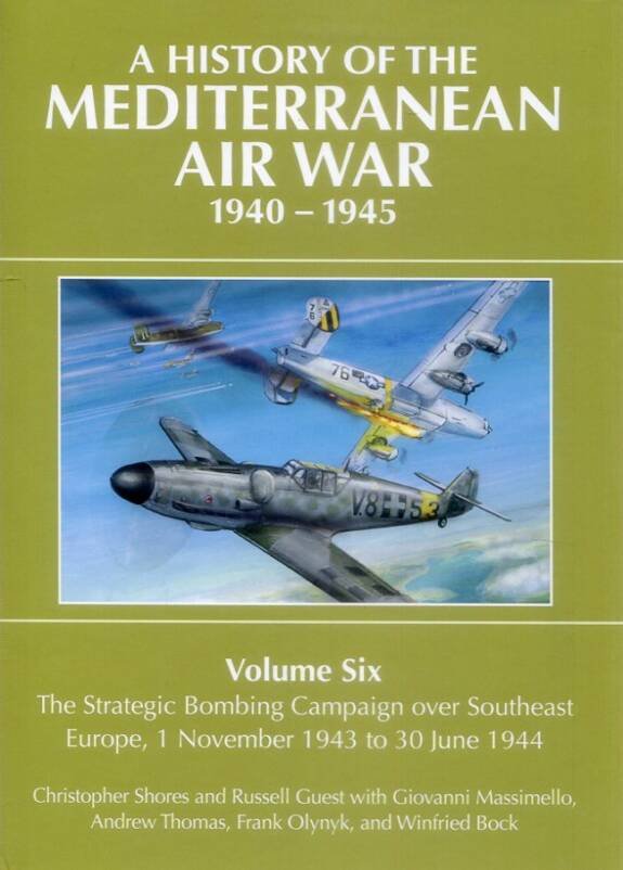 A History Of The Mediterranean Air War 1940-1945 Volume Six - The Strategic Bombing Campaign Over Southeast Europe 1 November 1943 To 30 June 1944