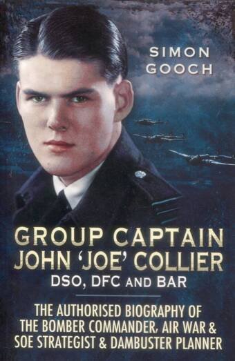 Group Captain John 'Joe' Collier DSO, DFC And Bar - The Authorised Biography Of The Bomber Commander, Air War & SOE Strategist & Dambuster Planner