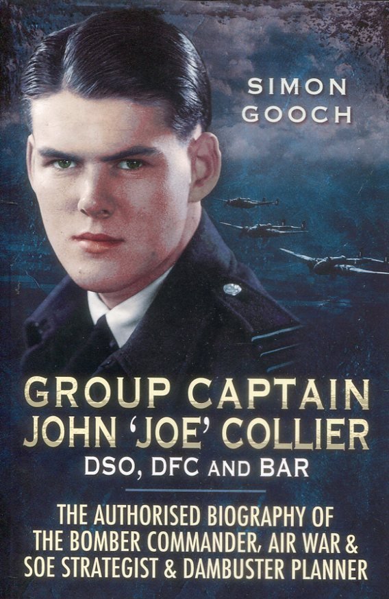 Group Captain John 'Joe' Collier DSO, DFC And Bar - The Authorised Biography Of The Bomber Commander, Air War & SOE Strategist & Dambuster Planner