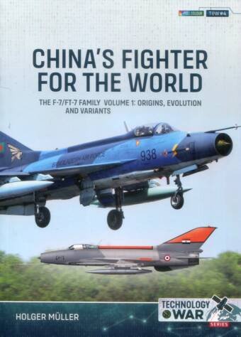 Technology @ War No 4 - China's Fighter For The World - The F-7/FT-7 Family Volume 1 - Origins, Evolution And Variants
