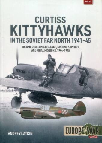 Europe @ War 51 - Curtiss Kittyhawks In The Soviet Far North 1941-45 Volume 2 - Reconnaissance, Ground Support, And Final Missions 1944-45