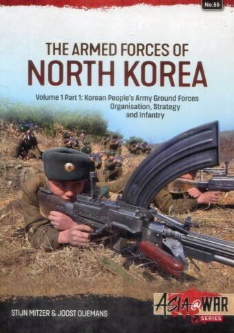 Asia @ War 55 - The Armed Forces Of North Korea Volume 1 Part 1 - Korean People's Army Ground Forces Organisation, Strategy And Infantry