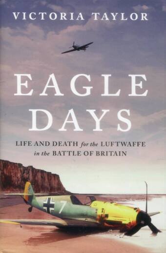 Eagle Days - Life And Death For The Luftwaffe In The Battle Of Britain