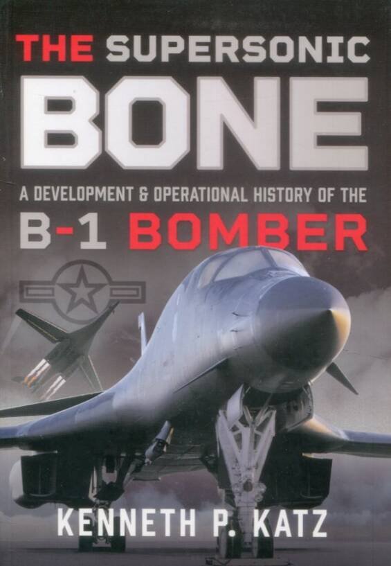 The Supersonic Bone - A Development & Operational History Of The B-1 Bomber