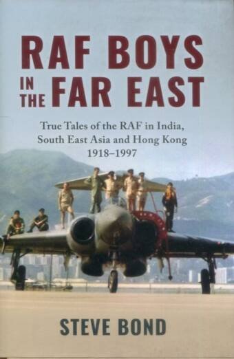 RAF Boys In The Far East - True Tales Of The RAF In India, South East Asia And Hong Kong 1918-1997