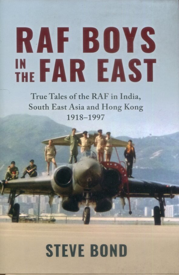 RAF Boys In The Far East - True Tales Of The RAF In India, South East Asia And Hong Kong 1918-1997