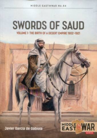 Middle East @ War No 64 - Swords Of Saud Volume 1 - The Birth Of A Desert Empire 1902-1921