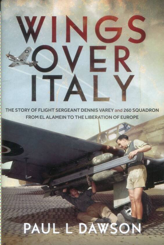 Wings Over Italy - The Story of Flight Sergeant Dennis Varey And 260 Squadron From El Alamein To The Liberation Of Europe