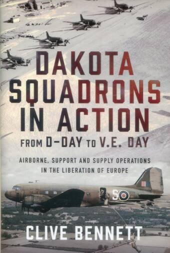 Dakota Squadrons In Action From D-Day To V.E. Day - Airborne, Support And Supply Operations In The Liberation Of Europe