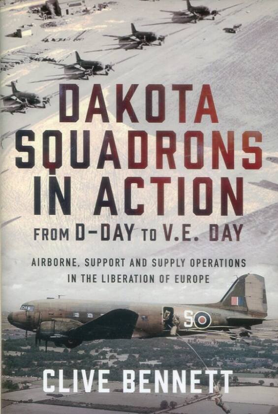 Dakota Squadrons In Action From D-Day To V.E. Day - Airborne, Support And Supply Operations In The Liberation Of Europe