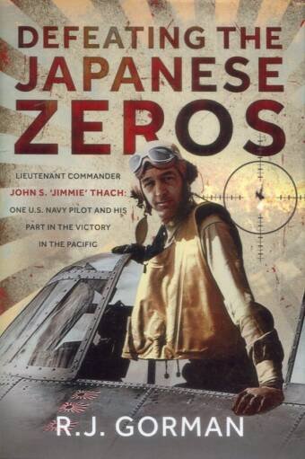 Defeating The Japanese Zeros - Lieutenant Commander John S 'Jimmie' Thach - One U.S. Navy Pilot And His Part In The Victory In The Pacific