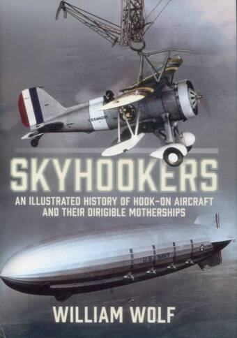 Skyhookers - An Illustrated History Of Hook-On Aircraft And Their Dirigible Motherships