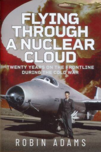 Flying Through A Nuclear Cloud - Twenty Years On The Frontline During The Cold War