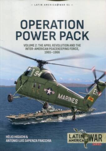 Latin America @ War No 51 - Operation Power Pack Volume 2 - The April Revolution And The Inter-American Peacekeeping Force 1965-1966