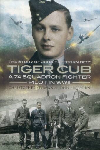 Tiger Cub - The Story Of John Freeborn DFC* - A 74 Squadron Fighter Pilot In WWII (Signed)