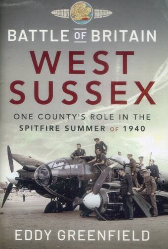 Battle Of Britain - West Sussex - One County's Role In The Spitfire Summer Of 1940