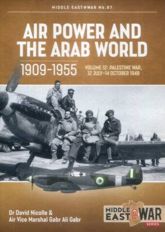 Middle East @ War No 67 - Air Power And The Arab World 1909-1955 Volume 12 - Palestine War 12 July-14 October 1948