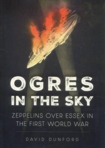 Ogres In The Sky - Zeppelins Over Essex In The First World War