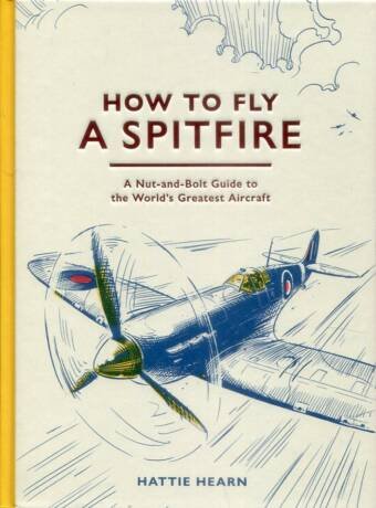 How To Fly A Spitfire - A Nut-And-Bolt Guide To The World's Greatest Aircraft