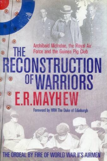 The Reconstruction Of Warriors - Archibald McIndoe, The Royal Air Force And The Guinea Pig Club (Signed)
