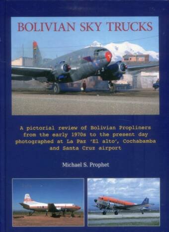 Bolivian Sky Trucks - A Pictorial Review Of Bolivian Propliners From The Early 1970s To The Present day Photographed At La Paz 'El Alto', Cochabamba And Santa Cruz Airport