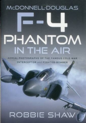 McDonnell-Douglas F-4 Phantom In The Air - Aerial Photographs Of The Famous Cold War Interceptor And Fighter-Bomber
