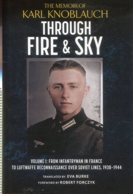 Through Fire & Sky - The Memoir Of Karl Knoblauch - Volume 1 - From Infantryman In France To Luftwaffe Reconnaissance Over Soviet Lines, 1938-1944