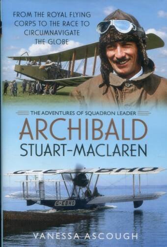 The Adventures Of Archibald Stuart-Maclaren - From The Royal Flying Corps To The Race To Circumnavigate The Globe