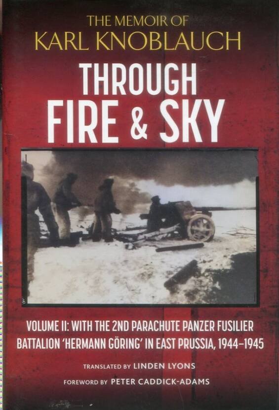 Through Fire & Sky - The Memoir Of Karl Knoblauch - Volume II - With The 2nd Parachute Panzer Fusilier Battalion 'Herman Goring' In East Prussia 1944-45