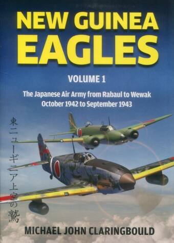 New Guinea Eagles Volume 1 - The Japanese Air Army From Rabaul To Wewak October 1942 To September 1943