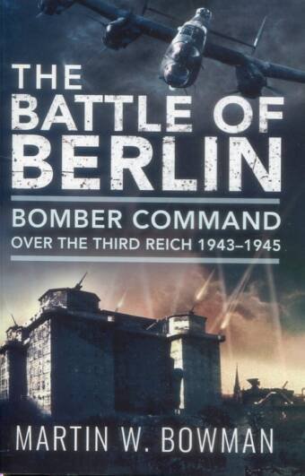 The Battle Of Berlin - Bomber Command Over The Third Reich 1943-1945