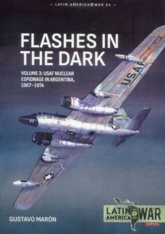 Latin America @ War No 54 - Flashes In The Dark Volume 3 - USAF Nuclear Espionage In Argentina 1967-1974