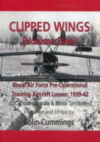 Clipped Wings (Volume One) Royal Air Force Pre-Operational Training Aircraft Losses 1939-42 (UK, Rhodesia, India & Minor Territories)