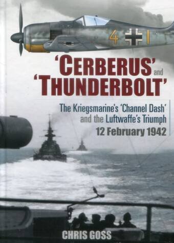 'Cerberus And Thunderbolt' - The Kriegsmarine's 'Channel Dash' And The Luftwaffe's Triumph 12 February 1942